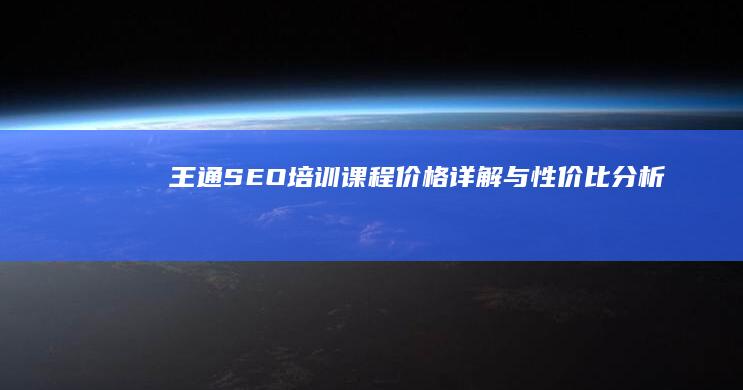 王通SEO培训课程价格详解与性价比分析